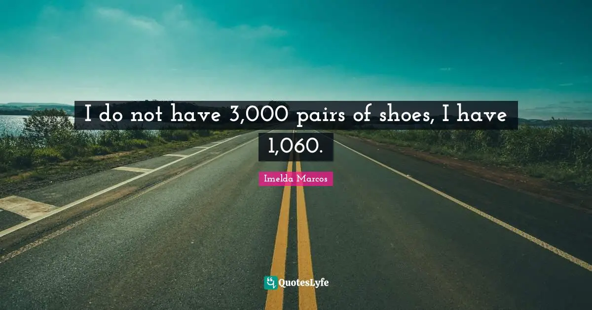 I do not have 3,000 pairs of shoes, I have 1,060.