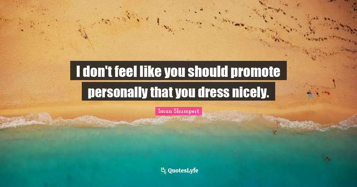 I don't feel like you should promote personally that you dress nicely.