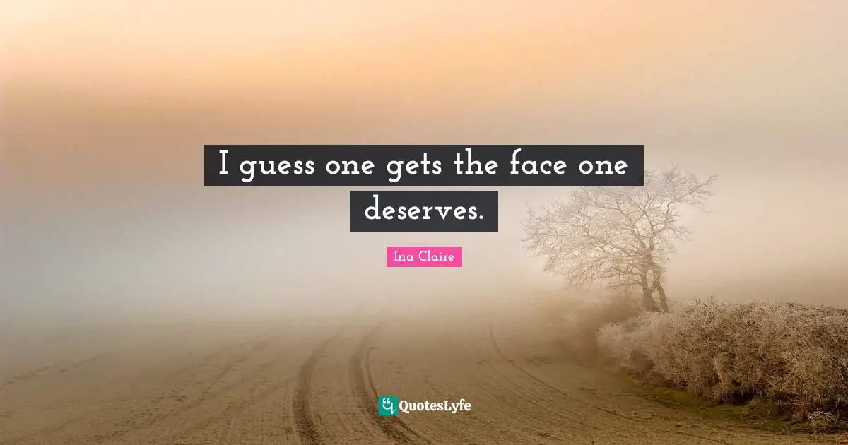 I guess one gets the face one deserves.