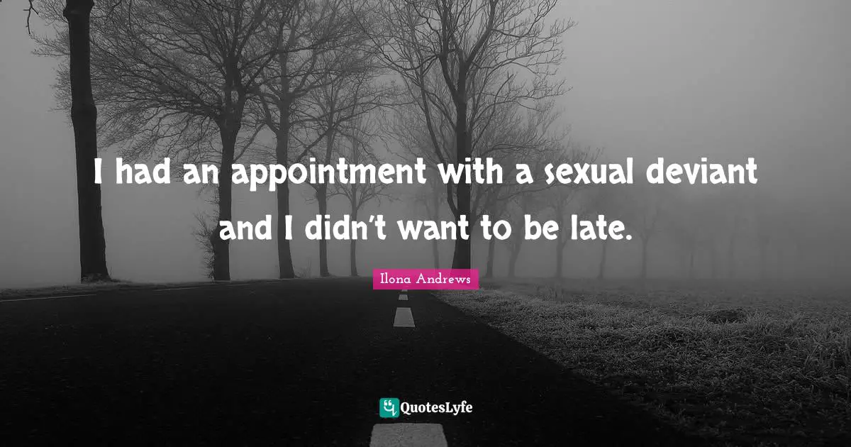 I had an appointment with a sexual deviant and I didn’t want to be late.