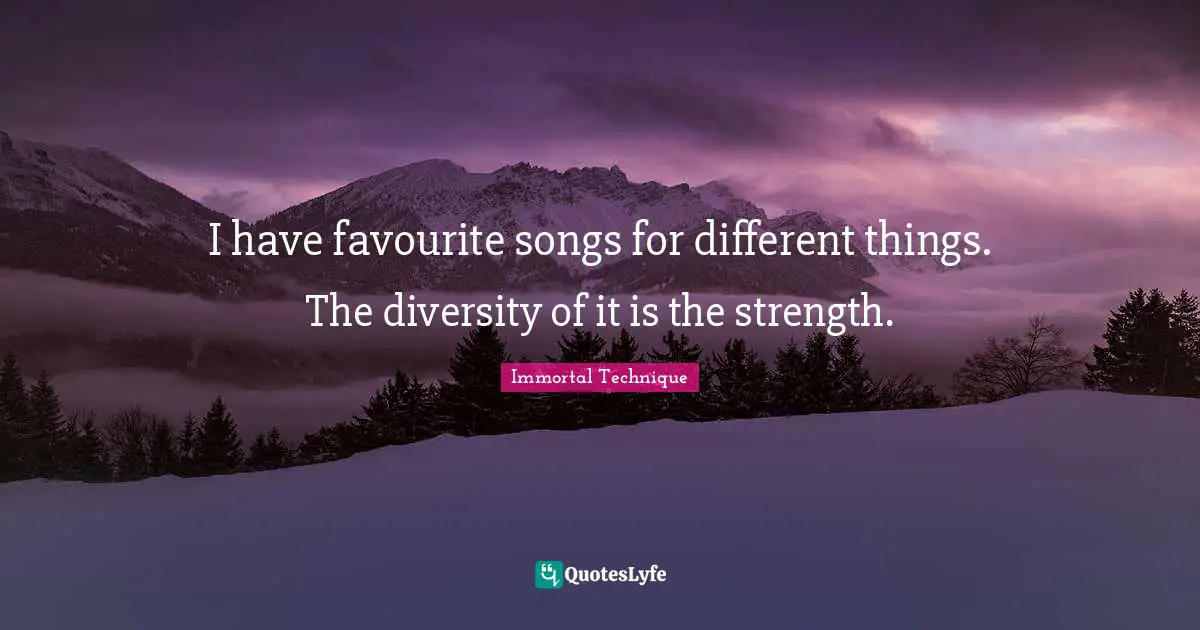 I have favourite songs for different things. The diversity of it is the strength.