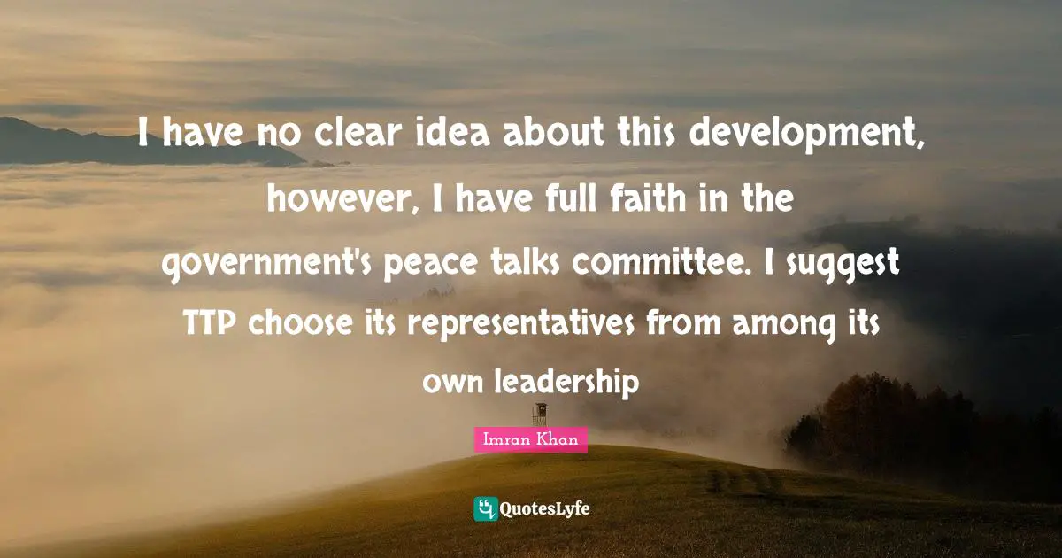 I have no clear idea about this development, however, I have full faith in the government's peace talks committee. I suggest TTP choose its representatives from among its own leadership