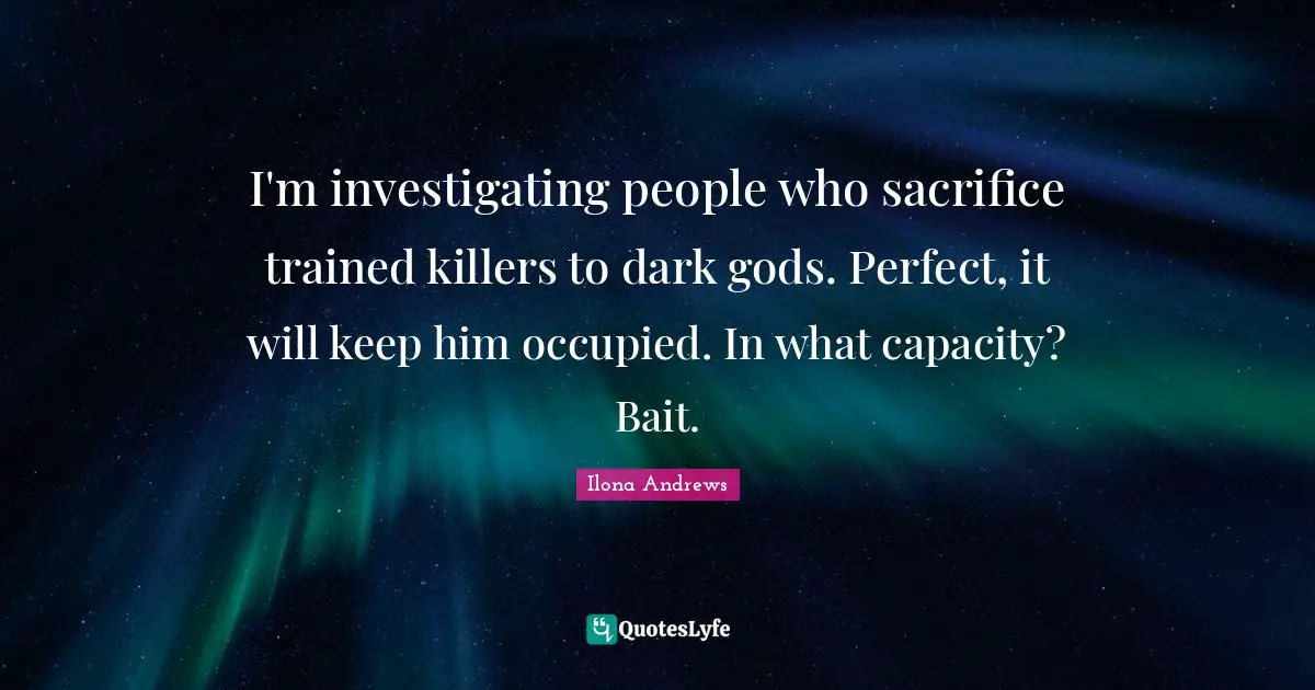 I'm investigating people who sacrifice trained killers to dark gods. Perfect, it will keep him occupied. In what capacity? Bait.