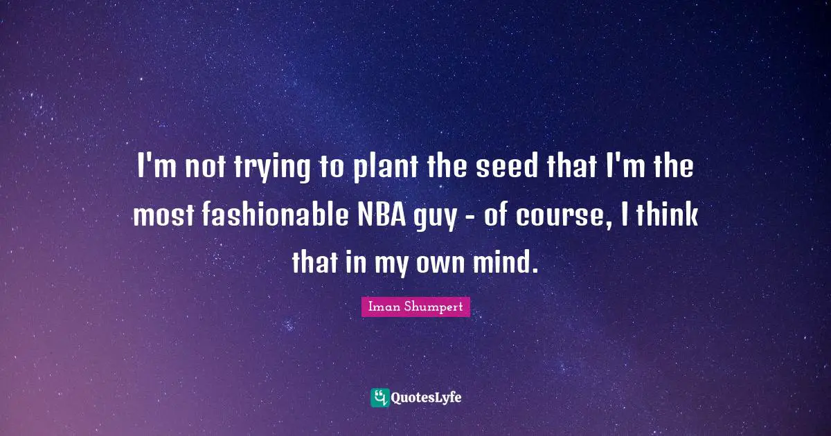 I'm not trying to plant the seed that I'm the most fashionable NBA guy - of course, I think that in my own mind.