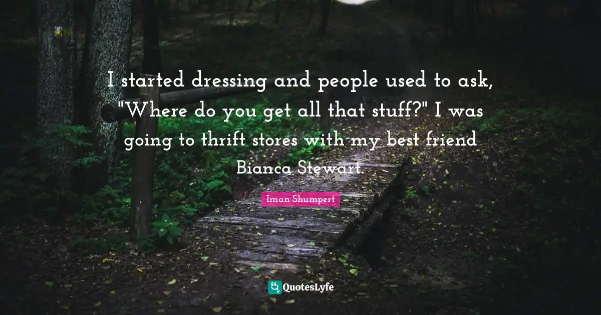 I started dressing and people used to ask, "Where do you get all that stuff?" I was going to thrift stores with my best friend Bianca Stewart.