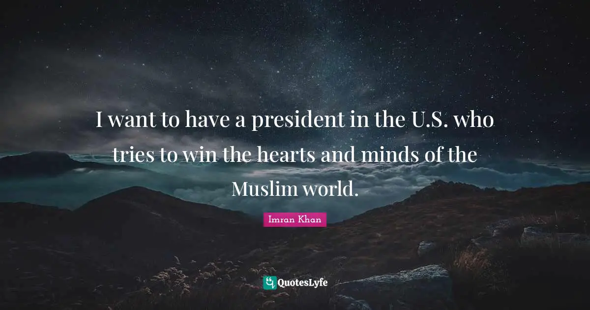 I want to have a president in the U.S. who tries to win the hearts and minds of the Muslim world.