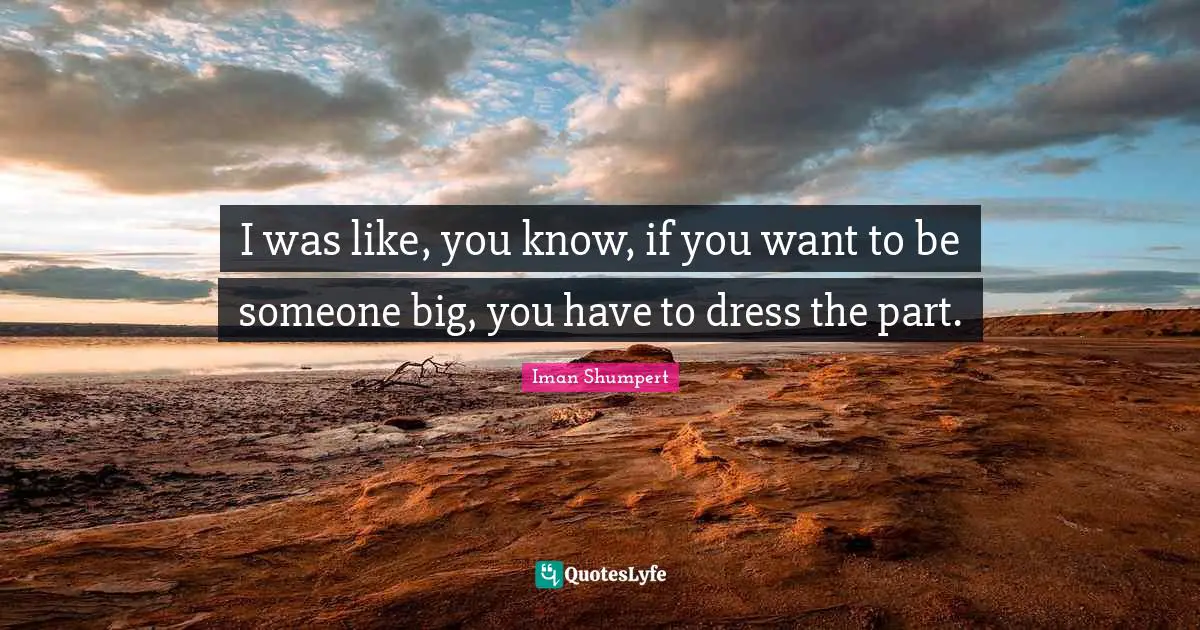 I was like, you know, if you want to be someone big, you have to dress the part.
