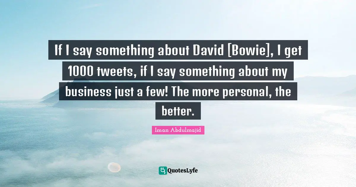 Tweet Quotes: "If I say something about David [Bowie], I get 1000 tweets, if I say something about my business just a few! The more personal, the better."
