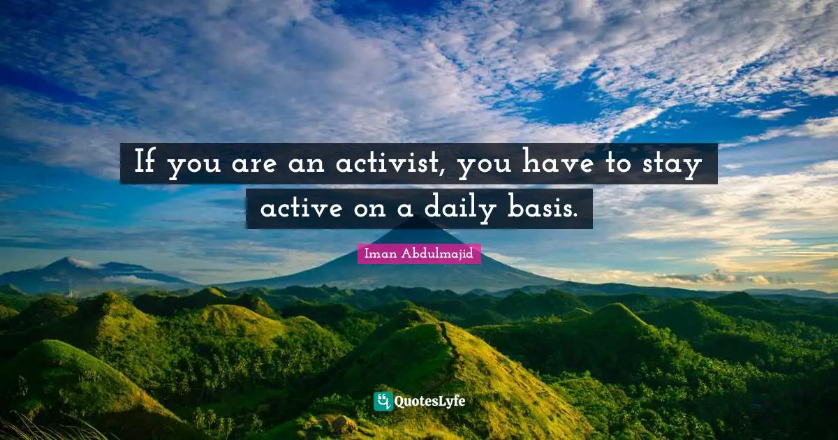 If you are an activist, you have to stay active on a daily basis.