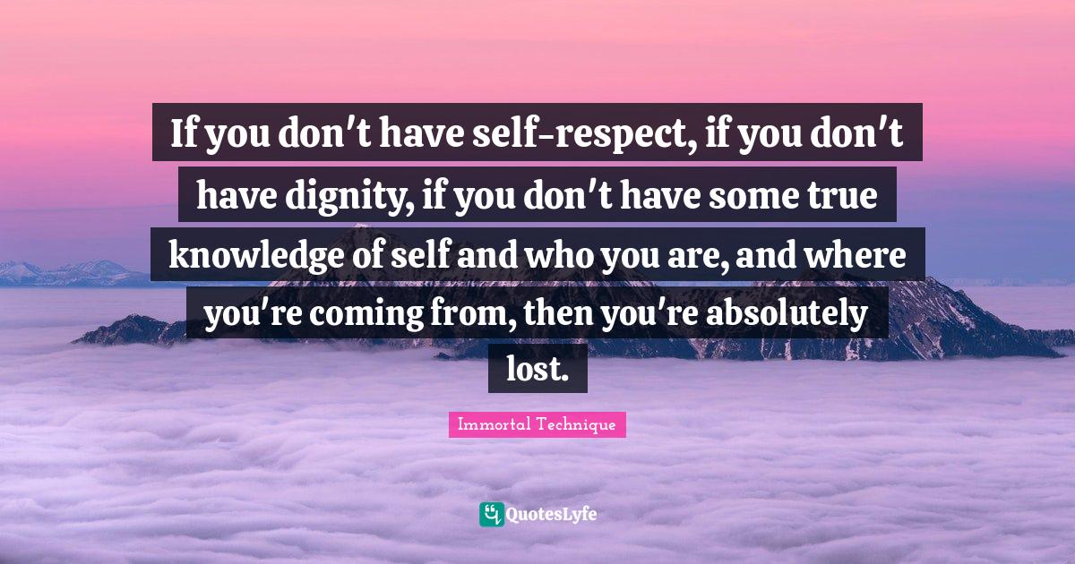 If you don't have selfrespect, if you don't have dignity, if you don
