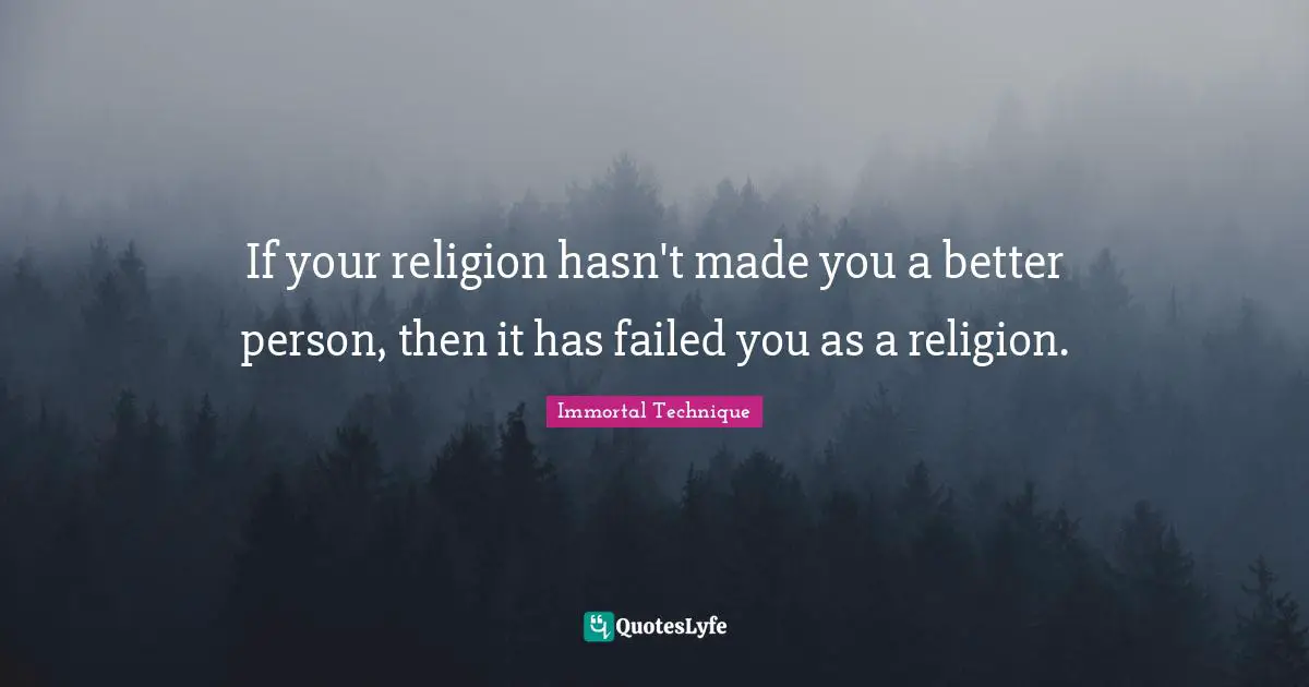 Immortal Technique Quotes: "If your religion hasn't made you a better person, then it has failed you as a religion."