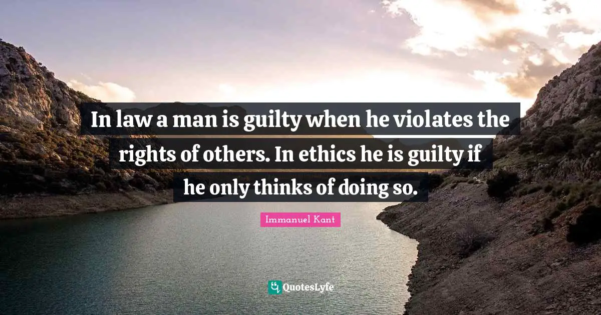 Immanuel Kant Quotes: "In law a man is guilty when he violates the rights of others. In ethics he is guilty if he only thinks of doing so."
