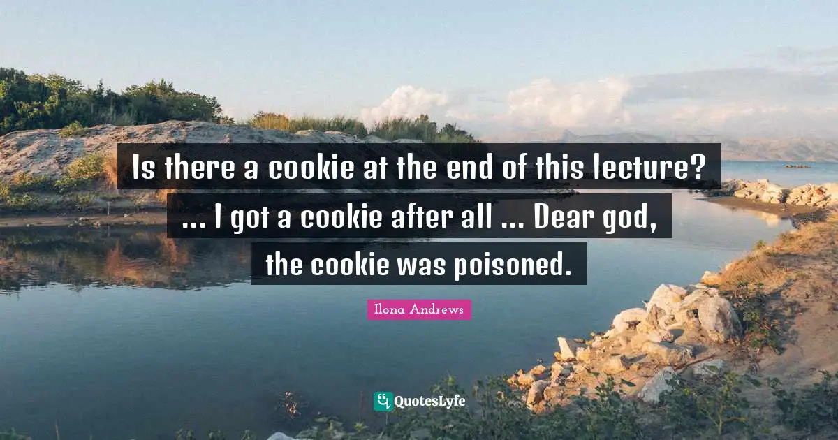 Is there a cookie at the end of this lecture? ... I got a cookie after all ... Dear god, the cookie was poisoned.