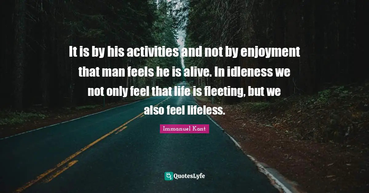 Lifeless Quotes: "It is by his activities and not by enjoyment that man feels he is alive. In idleness we not only feel that life is fleeting, but we also feel lifeless."