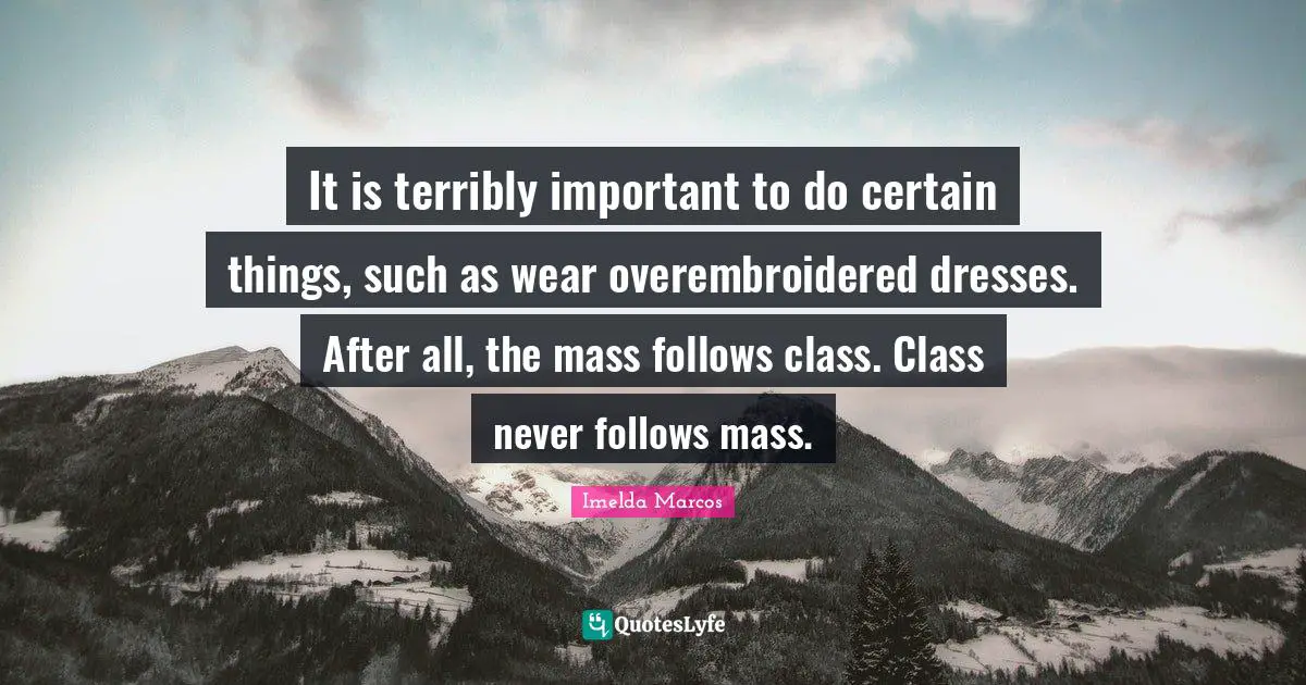 Dresses Quotes: "It is terribly important to do certain things, such as wear overembroidered dresses. After all, the mass follows class. Class never follows mass."