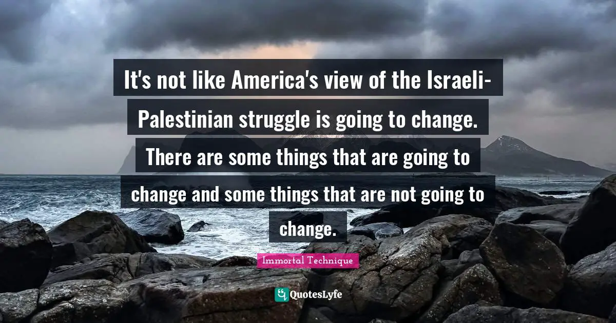 Palestinian Quotes: "It's not like America's view of the Israeli-Palestinian struggle is going to change. There are some things that are going to change and some things that are not going to change."
