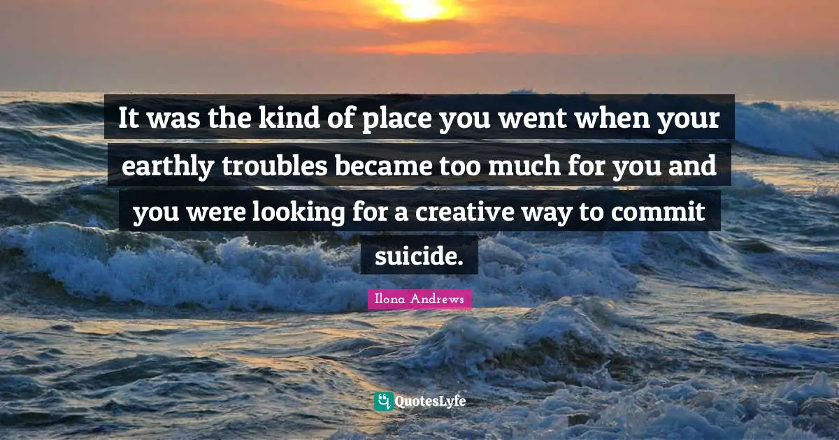It was the kind of place you went when your earthly troubles became too much for you and you were looking for a creative way to commit suicide.