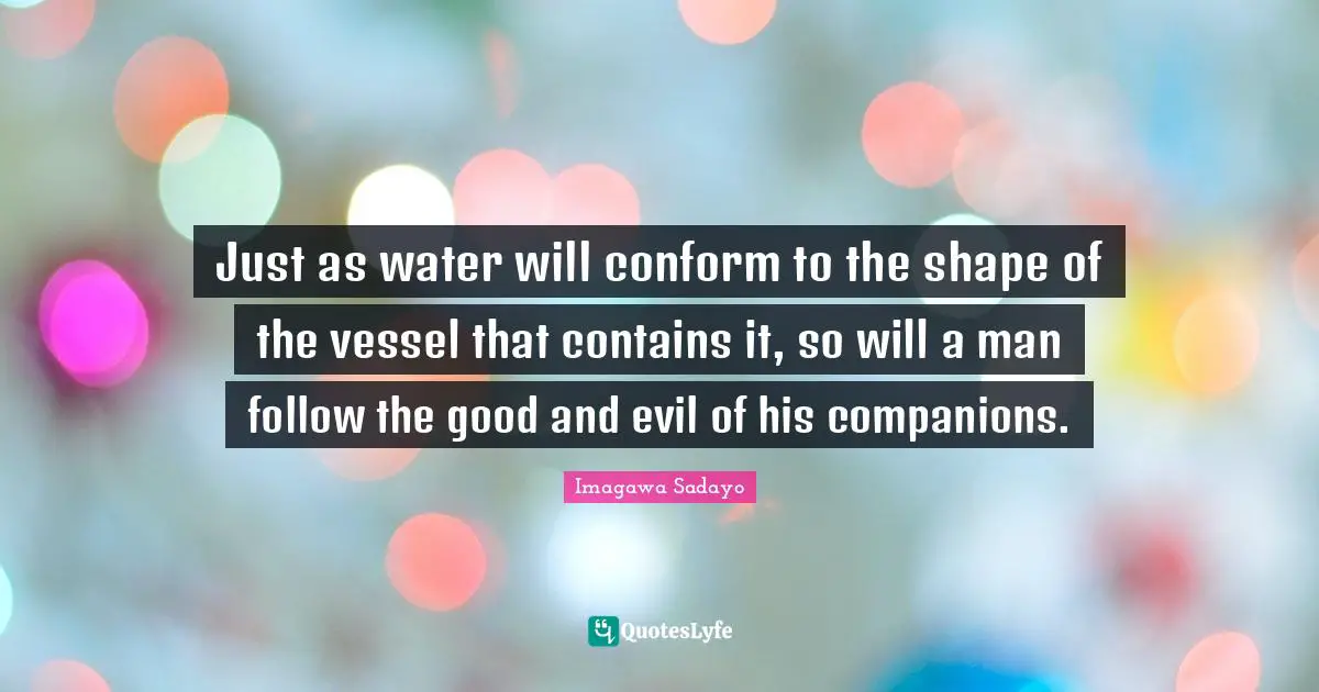 Vessel Quotes: "Just as water will conform to the shape of the vessel that contains it, so will a man follow the good and evil of his companions."
