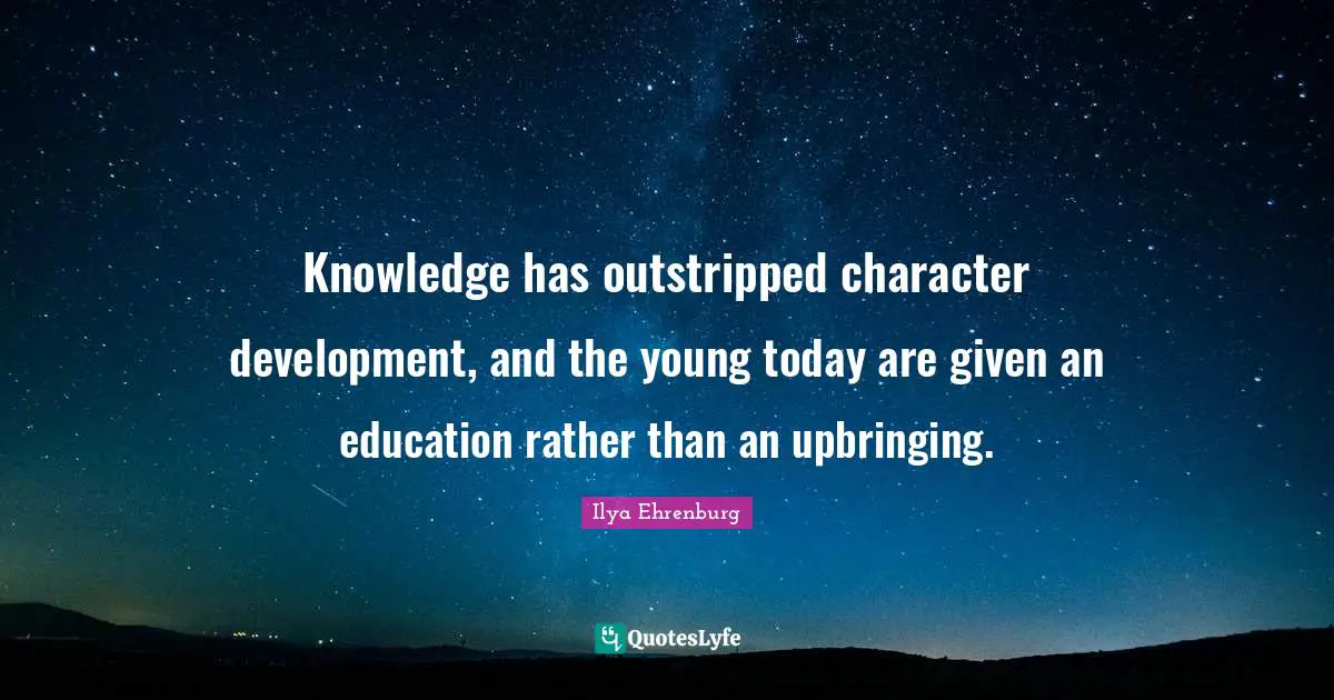 Ilya Ehrenburg Quotes: "Knowledge has outstripped character development, and the young today are given an education rather than an upbringing."