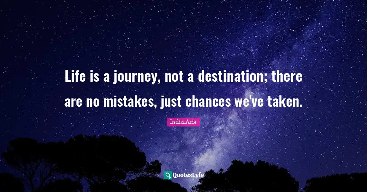 Inspirational Life Quotes: "Life is a journey, not a destination; there are no mistakes, just chances we've taken."