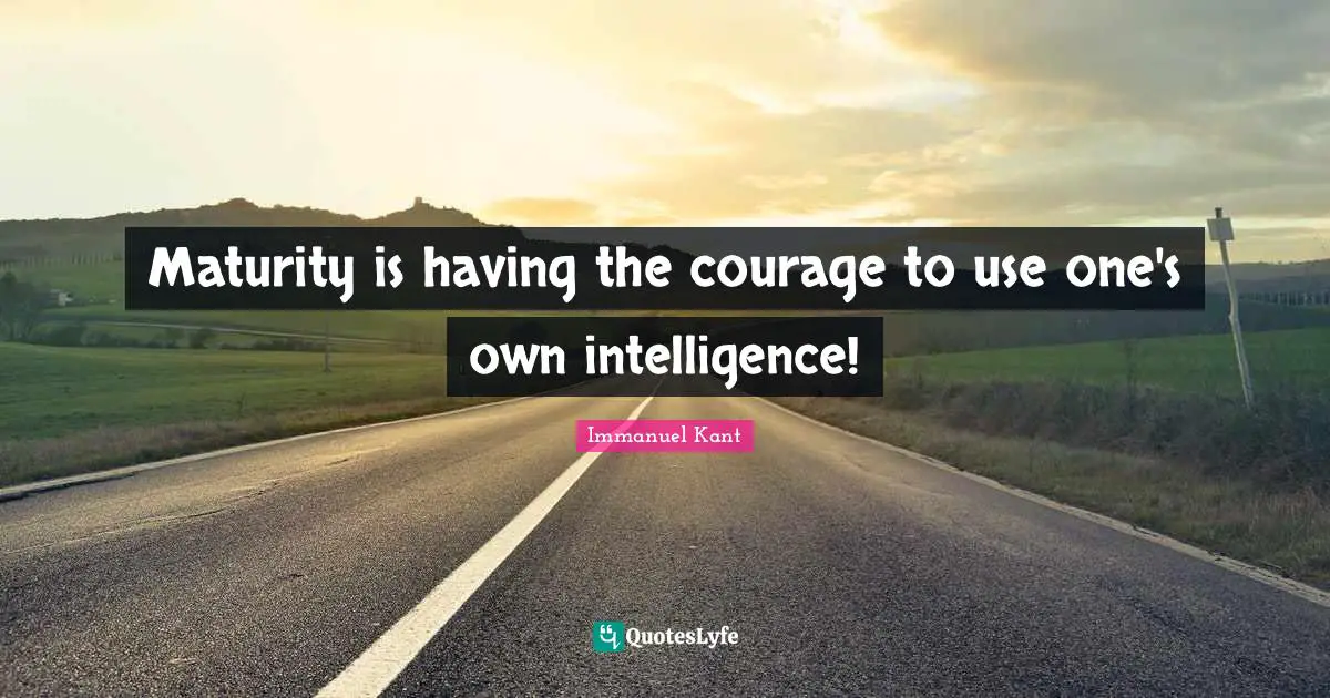 Maturity Quotes: "Maturity is having the courage to use one's own intelligence!"
