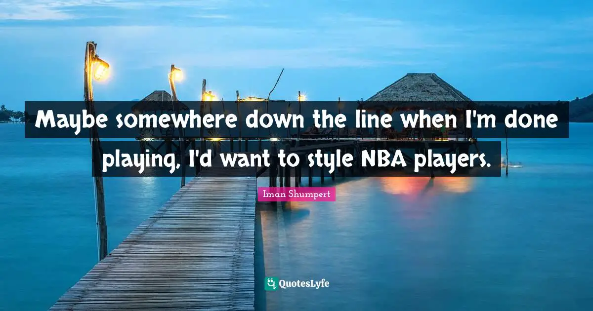 Maybe somewhere down the line when I'm done playing, I'd want to style NBA players.