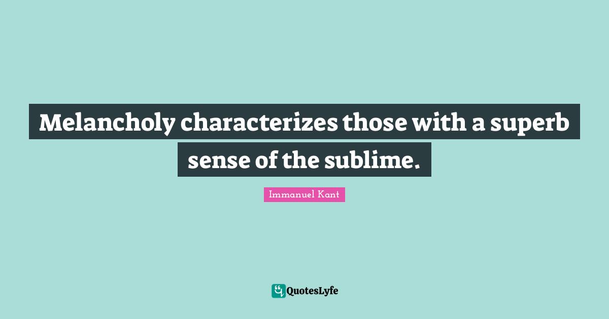 Superb Quotes: "Melancholy characterizes those with a superb sense of the sublime."