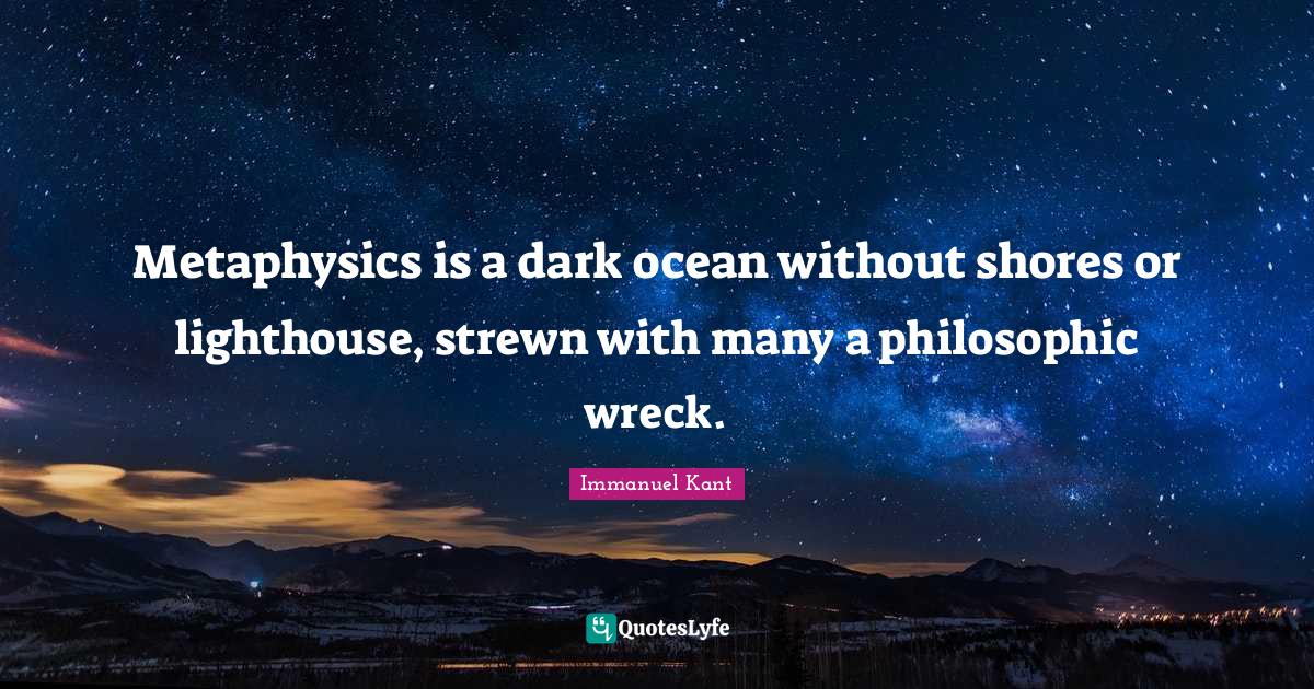 Metaphysics is a dark ocean without shores or lighthouse, strewn with