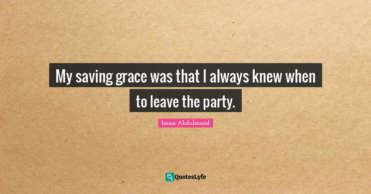 My saving grace was that I always knew when to leave the party.