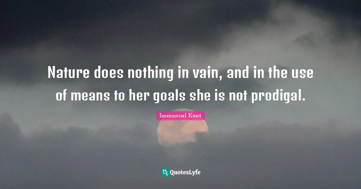 Nature does nothing in vain, and in the use of means to her goals she is not prodigal.