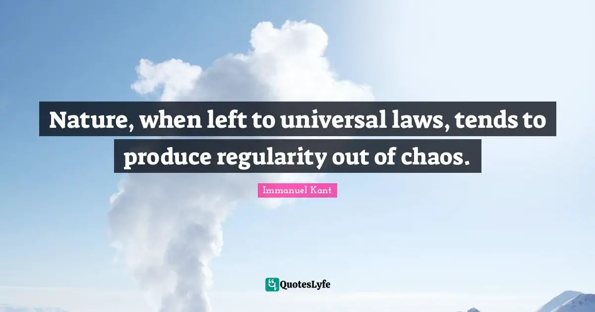 Universal Laws Quotes: "Nature, when left to universal laws, tends to produce regularity out of chaos."