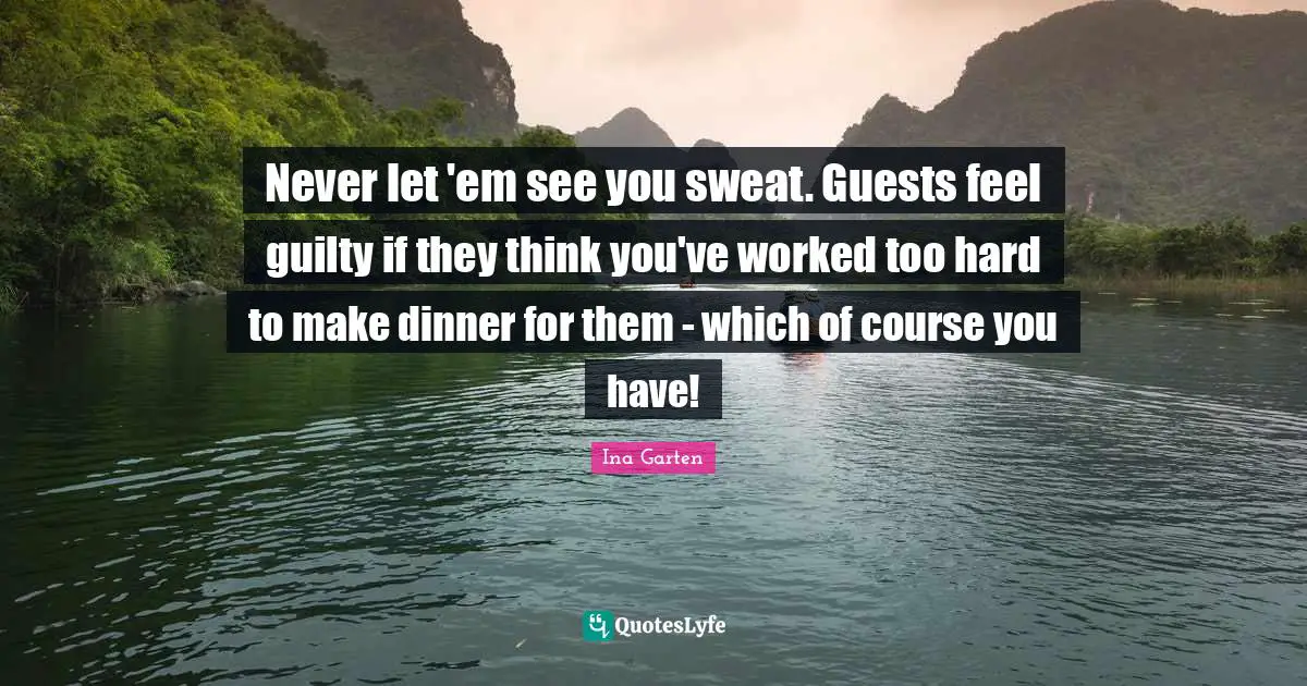 Never let 'em see you sweat. Guests feel guilty if they think you've worked too hard to make dinner for them - which of course you have!