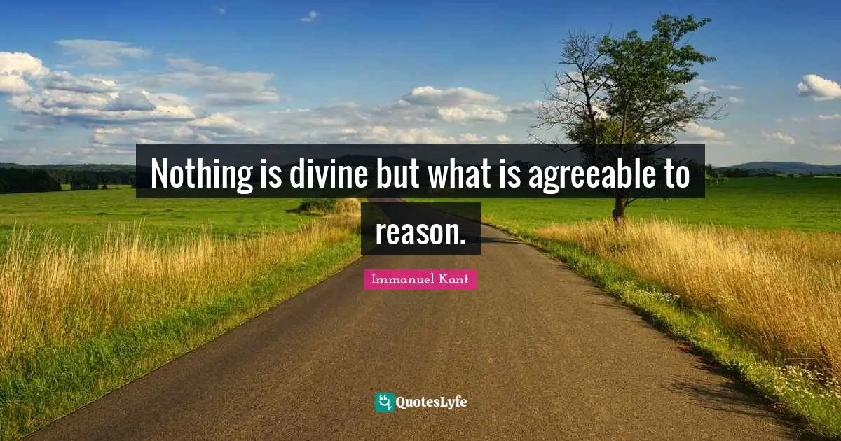 Nothing is divine but what is agreeable to reason.