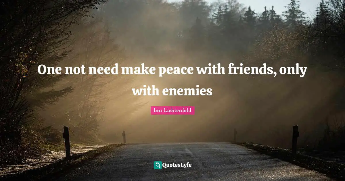 Imi Lichtenfeld Quotes: "One not need make peace with friends, only with enemies"