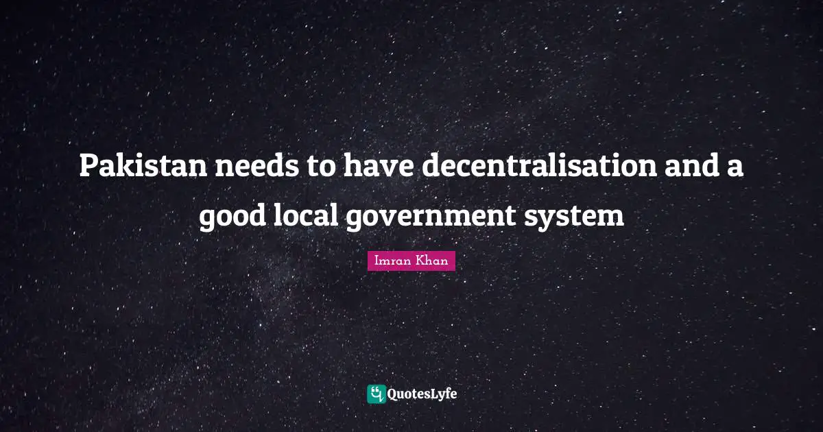 Pakistan needs to have decentralisation and a good local government system