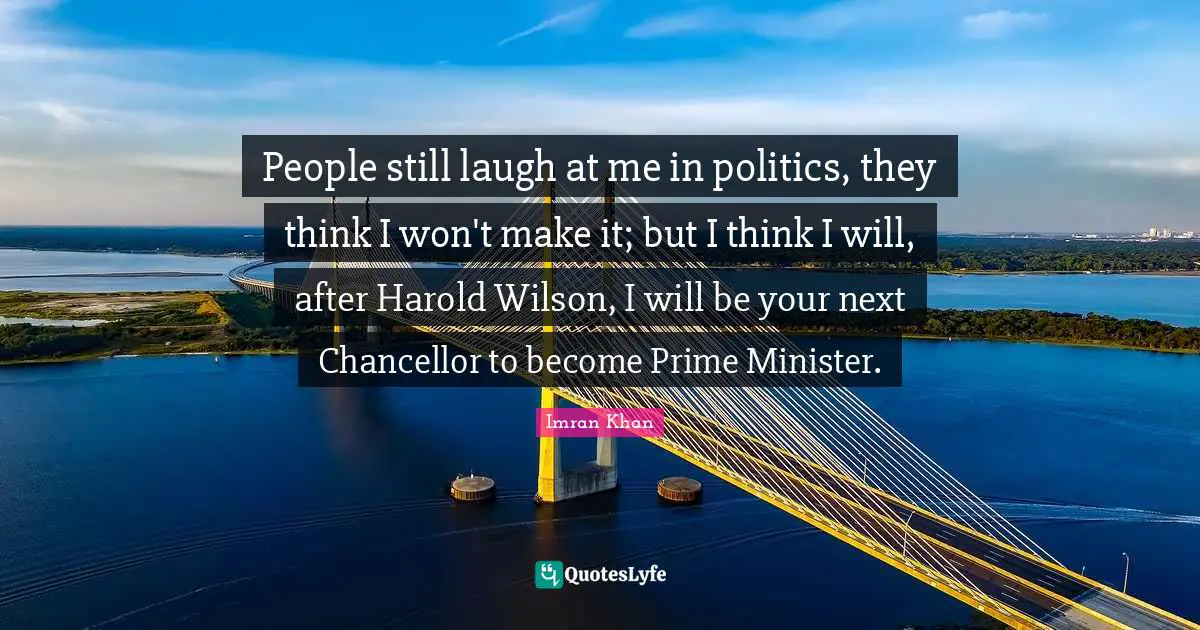 Mr Wilson Quotes: "People still laugh at me in politics, they think I won't make it; but I think I will, after Harold Wilson, I will be your next Chancellor to become Prime Minister."