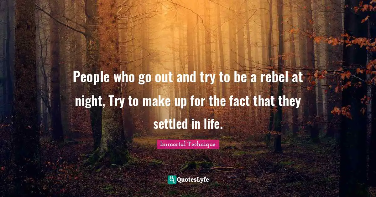 Immortal Technique Quotes: "People who go out and try to be a rebel at night, Try to make up for the fact that they settled in life."