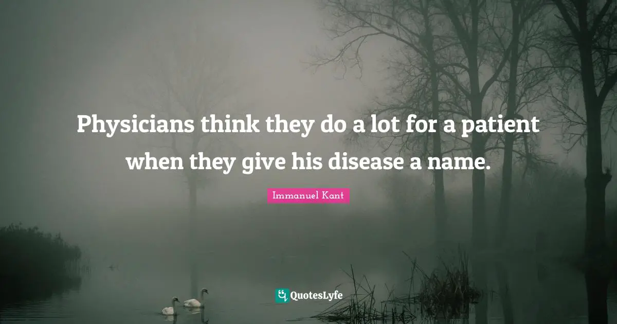 Physicians Quotes: "Physicians think they do a lot for a patient when they give his disease a name."