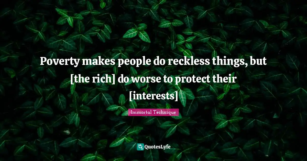 Immortal Technique Quotes: Poverty makes people do reckless things, but [the rich] do worse to protect their [interests]