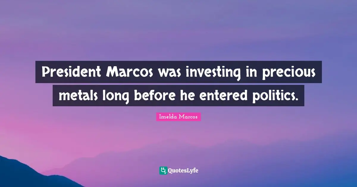 President Marcos was investing in precious metals long before he entered politics.