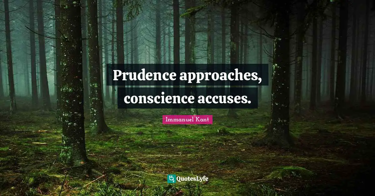 Prudence approaches, conscience accuses.