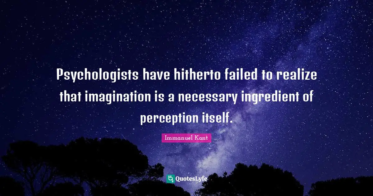 Psychologists have hitherto failed to realize that imagination is a necessary ingredient of perception itself.