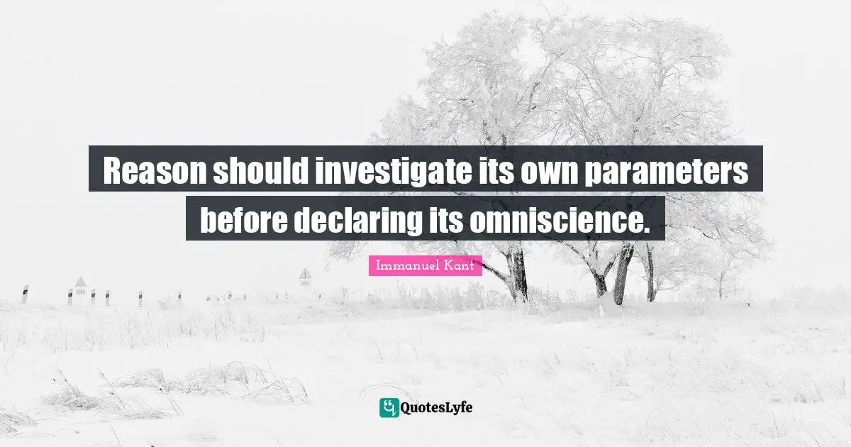 Reason should investigate its own parameters before declaring its omniscience.