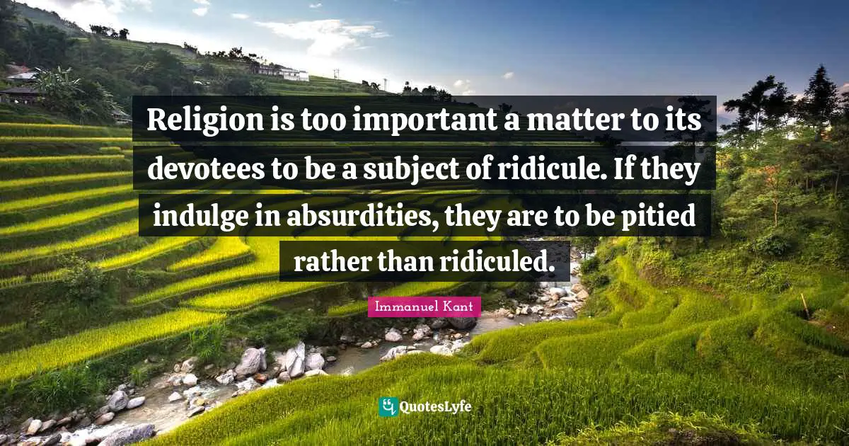 Indulge Quotes: "Religion is too important a matter to its devotees to be a subject of ridicule. If they indulge in absurdities, they are to be pitied rather than ridiculed."