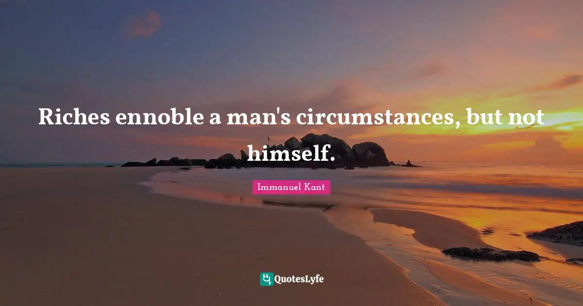 Riches ennoble a man's circumstances, but not himself.