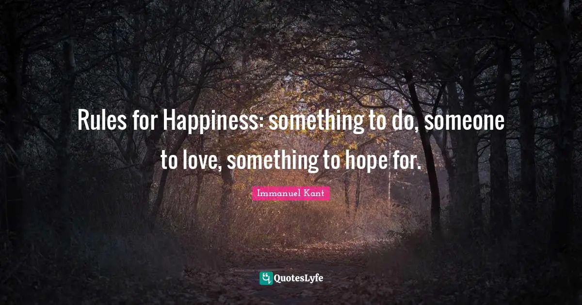 Hope Quotes: "Rules for Happiness: something to do, someone to love, something to hope for."