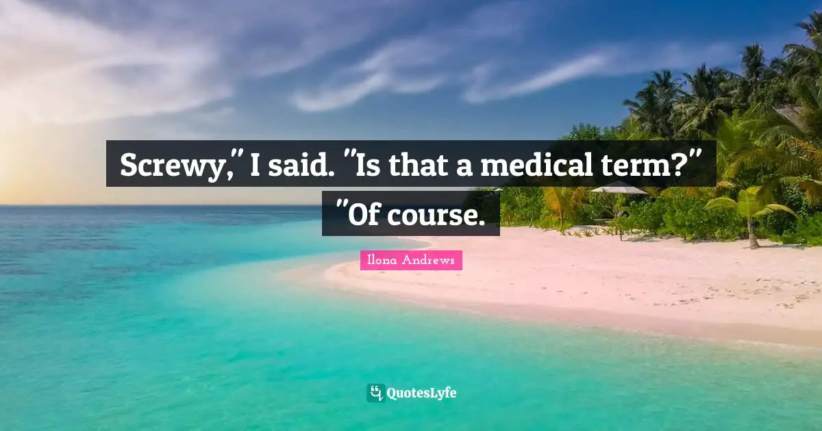 Screwy," I said. "Is that a medical term?" "Of course.