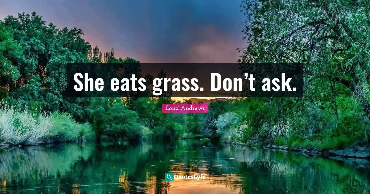 She eats grass. Don’t ask.