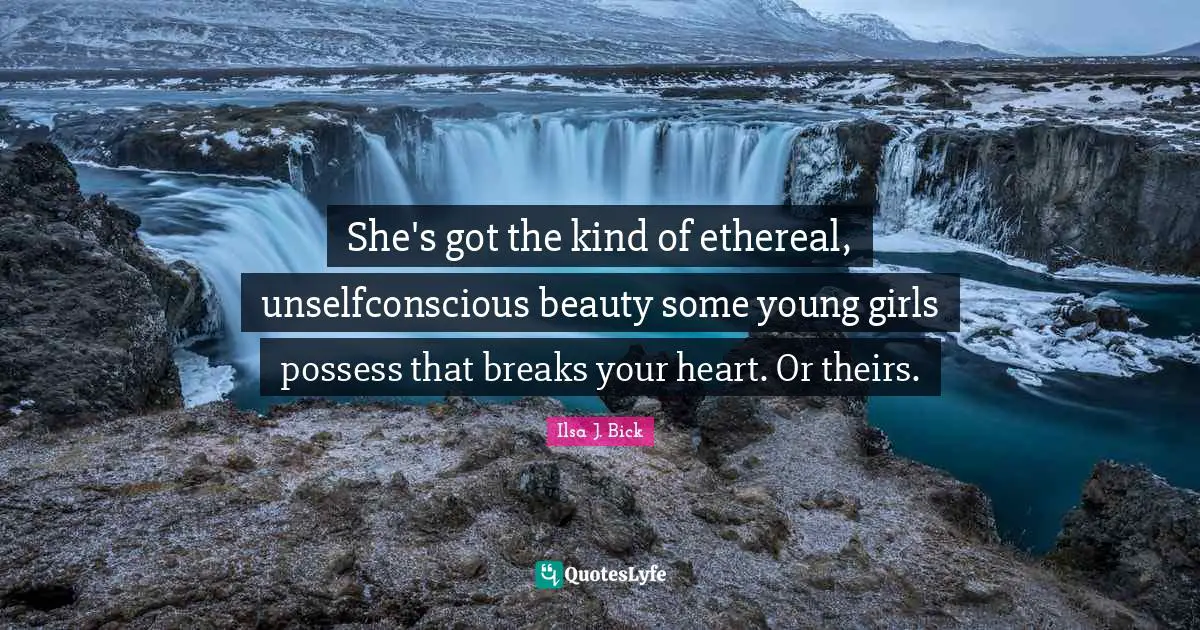 She's got the kind of ethereal, unselfconscious beauty some young girls possess that breaks your heart. Or theirs.