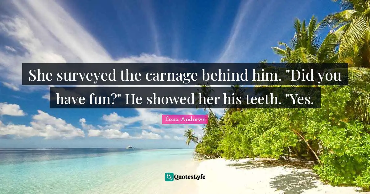 She surveyed the carnage behind him. "Did you have fun?" He showed her his teeth. "Yes.